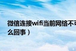 微信連接wifi當前網(wǎng)絡(luò)不可用（微信wifi網(wǎng)絡(luò)連接不可用怎么回事）