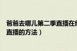 爸爸去哪兒第二季直播在線觀看（爸爸去哪兒第二季網(wǎng)上看直播的方法）