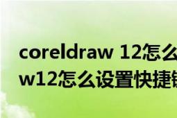 coreldraw 12怎么添加快捷方式（coreldraw12怎么設(shè)置快捷鍵）