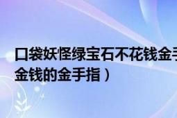 口袋妖怪綠寶石不花錢金手指代碼（口袋妖怪綠寶石中無限金錢的金手指）