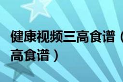 健康視頻三高食譜（中央二臺健康之路吃掉三高食譜）