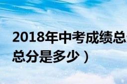 2018年中考成績(jī)總分多少（2018年初中高考總分是多少）