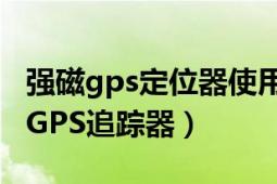 強(qiáng)磁gps定位器使用方法圖解（全球定位系統(tǒng)GPS追蹤器）