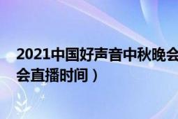 2021中國(guó)好聲音中秋晚會(huì)王靖雯（2021中國(guó)好聲音中秋晚會(huì)直播時(shí)間）