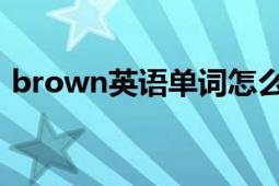 brown英語單詞怎么讀（brown 英文單詞）