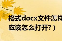 格式docx文件怎樣打開（.docx格式的文件應(yīng)該怎么打開?）