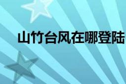 山竹臺(tái)風(fēng)在哪登陸（山竹臺(tái)風(fēng)在哪登陸）