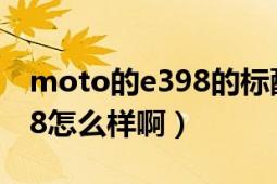 moto的e398的標配是怎樣的（moto的E398怎么樣?。?></div></a><div   id=