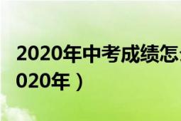 2020年中考成績(jī)?cè)趺床椋ㄈ绾尾樵冎锌汲煽?jī)2020年）