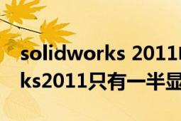 solidworks 2011電腦配置要求（solidworks2011只有一半顯示）