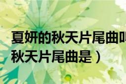 夏妍的秋天片尾曲叫什么名字（電視劇夏妍的秋天片尾曲是）