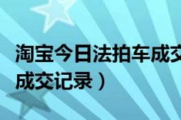 淘寶今日法拍車成交記錄（淘寶如何查看店鋪成交記錄）