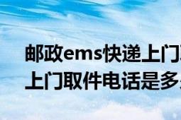 郵政ems快遞上門取件電話（郵政ems快遞上門取件電話是多少）