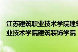 江蘇建筑職業(yè)技術(shù)學(xué)院建筑裝飾工程技術(shù)專業(yè)（江蘇建筑職業(yè)技術(shù)學(xué)院建筑裝飾學(xué)院）