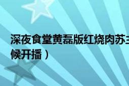 深夜食堂黃磊版紅燒肉蘇主任（黃磊版《深夜食堂》什么時(shí)候開(kāi)播）