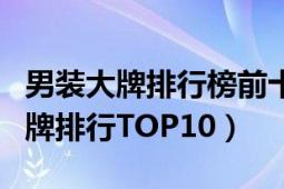 男裝大牌排行榜前十名中國（世界十大男裝品牌排行TOP10）