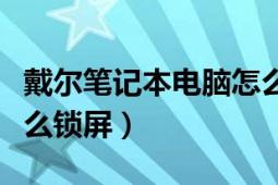 戴爾筆記本電腦怎么鎖屏（戴爾筆記本電腦怎么鎖屏）