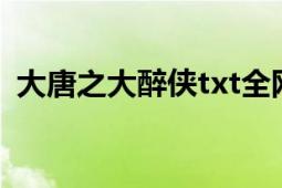 大唐之大醉俠txt全網(wǎng)下載（大唐之大醉俠）