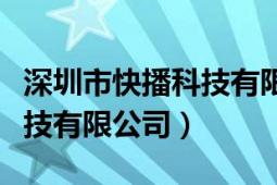 深圳市快播科技有限公司官網(wǎng)（深圳市快播科技有限公司）