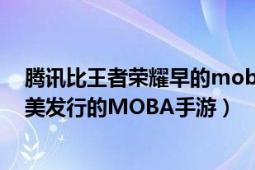 騰訊比王者榮耀早的moba手游（王者榮耀 2015年騰訊天美發(fā)行的MOBA手游）