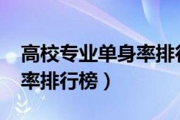 高校專業(yè)單身率排行榜（2020中國高校單身率排行榜）