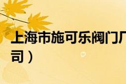 上海市施可樂閥門廠（上海尼必可閥門有限公司）