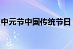 中元節(jié)中國傳統(tǒng)節(jié)日（中元節(jié) 中國傳統(tǒng)節(jié)日）