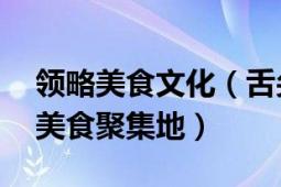 領略美食文化（舌尖中國美食游：精選50個美食聚集地）