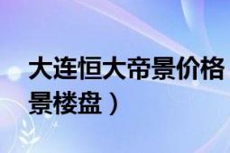 大連恒大帝景價(jià)格（恒大帝景 大連市恒大帝景樓盤）