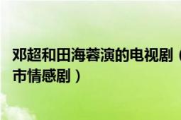 鄧超和田海蓉演的電視?。ㄅ瞬豢?田海蓉、鄧超主演的都市情感?。?></div></a><div   id=