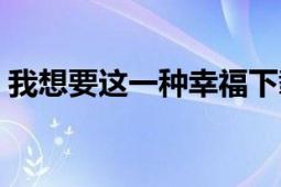 我想要這一種幸福下載（我想要這一種幸福）