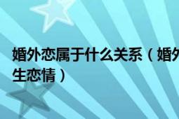 婚外戀屬于什么關(guān)系（婚外戀 是指已婚者與配偶之外的人發(fā)生戀情）