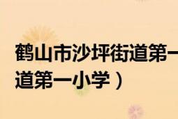 鶴山市沙坪街道第一小學(xué)官網(wǎng)（鶴山市沙坪街道第一小學(xué)）