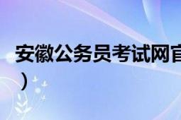 安徽公務(wù)員考試網(wǎng)官網(wǎng)（安徽公務(wù)員考試論壇）