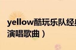 yellow酷玩樂隊(duì)經(jīng)典歌曲（Yellow 酷玩樂隊(duì)演唱歌曲）