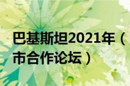 巴基斯坦2021年（2021中國(guó)巴基斯坦友好省市合作論壇）