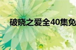 破曉之愛全40集免費(fèi)完整版（破曉之愛）