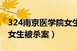 324南京醫(yī)學(xué)院女生被殺案（324南京醫(yī)學(xué)院女生被殺案）