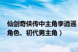 仙劍奇?zhèn)b傳中主角李逍遙（李逍遙 系列游戲《仙劍奇?zhèn)b傳》角色、初代男主角）