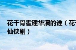 花千骨霍建華演的誰（花千骨 2015年霍建華、趙麗穎主演仙俠?。?></div></a><div   id=