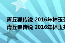 青丘狐傳說(shuō) 2016年林玉芬執(zhí)導(dǎo)、蔣勁夫主演古裝玄幻劇（青丘狐傳說(shuō) 2016年林玉芬執(zhí)導(dǎo)、蔣勁夫主演古裝玄幻劇）