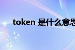 token 是什么意思（Token 英語(yǔ)單詞）