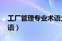 工廠管理專業(yè)術(shù)語大全（工廠管理 管理學(xué)術(shù)語）