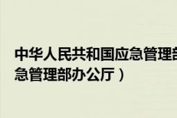 中華人民共和國(guó)應(yīng)急管理部是干什么的（中華人民共和國(guó)應(yīng)急管理部辦公廳）