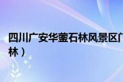 四川廣安華鎣石林風景區(qū)門票（石林 四川省廣安市華鎣山石林）