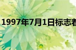 1997年7月1日標志著什么（1997年7月1日）