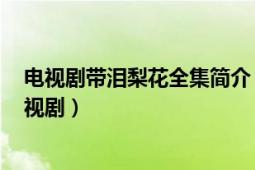 電視劇帶淚梨花全集簡介（帶淚梨花 2011年王連平執(zhí)導(dǎo)電視?。?></div></a><div   id=