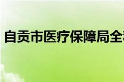 自貢市醫(yī)療保障局全稱（自貢市醫(yī)療保障局）