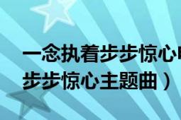 一念執(zhí)著步步驚心電視劇主題曲（一念執(zhí)著 步步驚心主題曲）