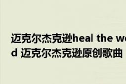 邁克爾杰克遜heal the world 歌詞中英文（heal the world 邁克爾杰克遜原創(chuàng)歌曲）